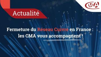 Fermeture du Réseau Cuivre : les CMA vous accompagnent !